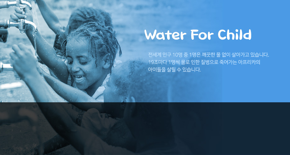 전세계 인구 10명중 1명은 깨끗한 물 없이 살아가고 있습니다.19초마다 1명식 물로 인한 질병으로 죽어가는 아프리카의 아이들을 살릴수 있습니다.